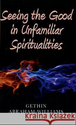 Seeing the Good in Unfamiliar Spiritualities Gethin Abraham–william 9781846944994 John Hunt Publishing - książka