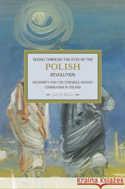 Seeing Through the Eyes of the Polish Revolution: Solidarity and the Struggle Against Communism in Poland Jack Bloom 9781608463763 Haymarket Books - książka
