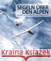 Segeln über den Alpen : Erlebnis und Technik des Hochgebirgsfluges Kalckreuth, Jochen von 9783613038158 Motorbuch Verlag