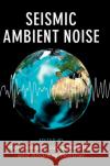 Seismic Ambient Noise Nori Nakata Lucia Gualtieri Andreas Fichtner 9781108417082 Cambridge University Press