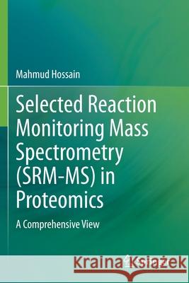 Selected Reaction Monitoring Mass Spectrometry (Srm-Ms) in Proteomics: A Comprehensive View Hossain, Mahmud 9783030534356 Springer International Publishing - książka