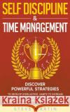 Self Discipline & Time Management: Discover Powerful Strategies to Develop Everlasting Habits to Increase Productivity, Master Mental Toughness, Amplify Focus, and Achieve Your Goals! Steve Martin 9781393062271 GA Publishing