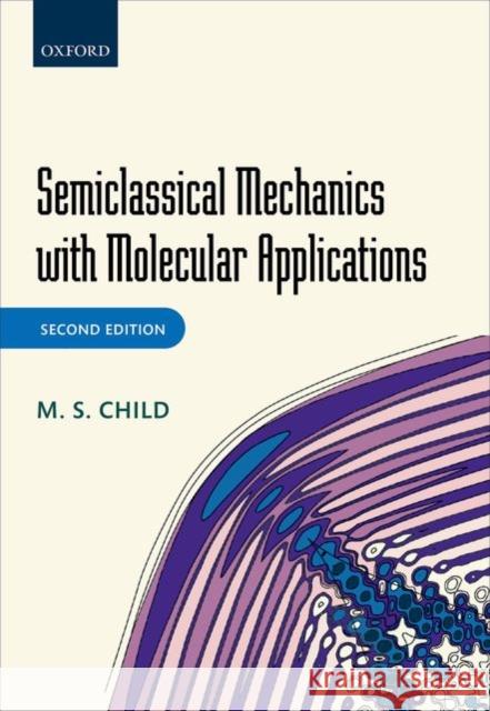 Semiclassical Mechanics with Molecular Applications M S Child 9780199672981 OXFORD UNIVERSITY PRESS ACADEM - książka