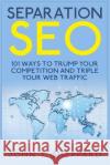 Separation SEO: 101 Ways to Trump Your Competition and Triple Your Web Traffic Sheppard, John T. 9781507829813 Createspace