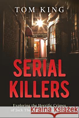 Serial Killers: Exploring the Horrific Crimes of Jack The Ripper & Ted Bundy King, Tom 9781548670269 Createspace Independent Publishing Platform - książka