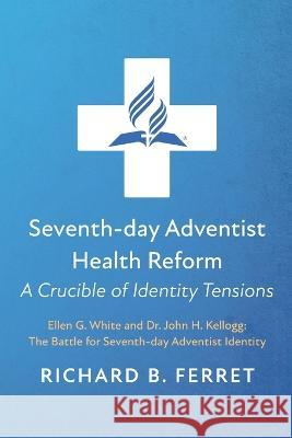 Seventh-day Adventist Health Reform: A Crucible of Identity Tensions Richard B Ferret   9781666774559 Pickwick Publications - książka