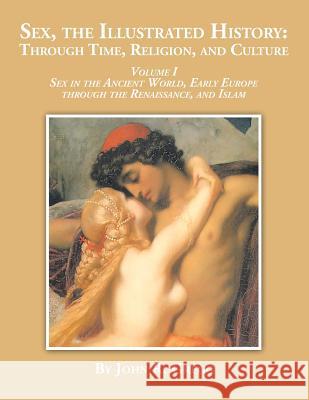 Sex, the Illustrated History: Through Time, Religion and Culture: volume I Sex in the ancient world, Early Europe to the Renaissance, and Islam Gregg, John R. 9781524530631 Xlibris - książka