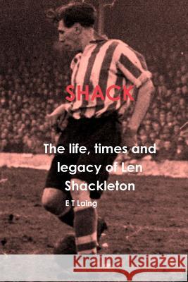 Shack: the Life, Times and Legacy of Len Shackleton E T Laing 9781326602451 Lulu.com - książka