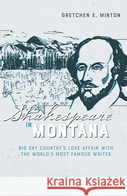 Shakespeare in Montana: Big Sky Country's Love Affair with the World's Most Famous Writer Gretchen E. Minton 9780826361561 University of New Mexico Press - książka