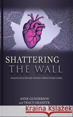 Shattering the Wall: Imagine Health Care without Preventable Harm Anne Gunderson, Tracy Granzyk, David Mayer 9781483484525 Lulu.com - książka