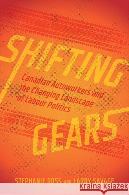 Shifting Gears: Canadian Autoworkers and the Changing Landscape of Labour Politics Stephanie Ross Larry Savage 9780774870856 University of British Columbia Press - książka