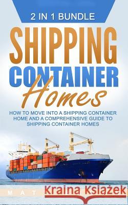 Shipping Container Homes: How to Move Into a Shipping Container Home and a Comprehensive Guide to Shipping Container Homes (2 in 1 Bundle) Matt Brown 9781542923729 Createspace Independent Publishing Platform - książka