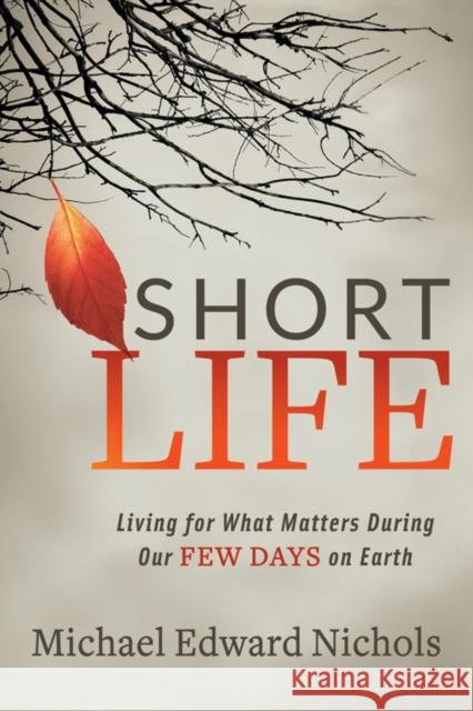 Short Life: Living for What Matters During Our Few Days on Earth Michael Edward Nichols 9781642799712 Morgan James Faith - książka