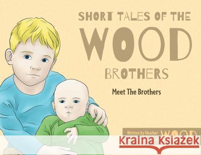 Short Tales Of The Wood Brothers: Meet The Brothers Heather Wood Bryan Wood 9781039160828 FriesenPress - książka