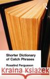 Shorter Dictionary of Catch Phrases Rosalind Fergusson 9780415100519 Routledge