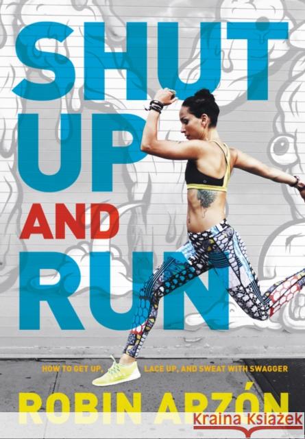 Shut Up and Run: How to Get Up, Lace Up, and Sweat with Swagger Robin Arzon 9780062445681 Harper Design - książka