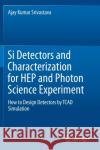 Si Detectors and Characterization for Hep and Photon Science Experiment: How to Design Detectors by TCAD Simulation Srivastava, Ajay Kumar 9783030195335 Springer