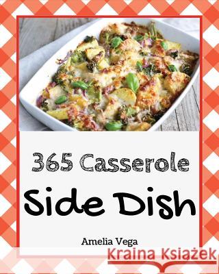 Side Dish Casserole 365: Enjoy 365 Days with Amazing Side Dish Casserole Recipes in Your Own Side Dish Casserole Cookbook! [book 1] Amelia Vega 9781730773273 Independently Published - książka