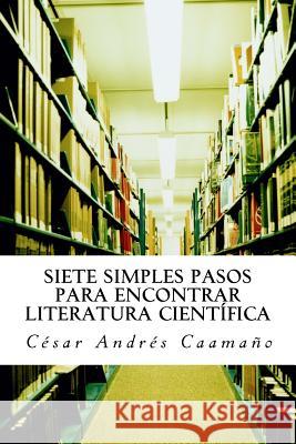 Siete Simples Pasos para Encontrar Literatura Científica Caamano, Cesar Andres 9781499548433 Createspace - książka