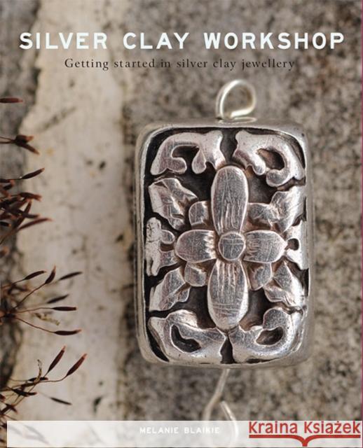 Silver Clay Workshop: Getting Started in Silver Clay Jewellery Melanie Blaikie 9781784944803 GMC Publications - książka
