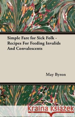 Simple Fare for Sick Folk - Recipes For Feeding Invalids And Convalescents May Byron 9781406798340 Vintage Cookery Books - książka
