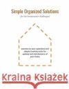 Simple Organized Solutions for the Homeowner Challenged: Answers to Your Questions and Simple Tracking Tools for Upkeep and Maintenance of Your Home Susan Benizio 9781795754460 Independently Published