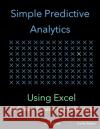 Simple Predictive Analytics: Using Excel to Solve Business Problems Curtis Seare 9781795224734 Independently Published