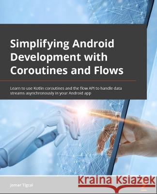 Simplifying Android Development with Coroutines and Flows: Learn how to use Kotlin coroutines and the flow API to handle data streams asynchronously in your Android app Jomar Tigcal, Aileen Apolo-de Jesus 9781801816243 Packt Publishing Limited - książka