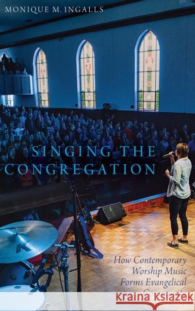 Singing the Congregation: How Contemporary Worship Music Forms Evangelical Community Monique Marie Ingalls 9780190499631 Oxford University Press, USA - książka