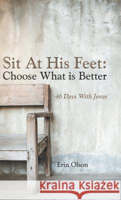 Sit At His Feet: Choose What is Better: 46 Days With Jesus Olson, Erin 9781512719772 WestBow Press - książka
