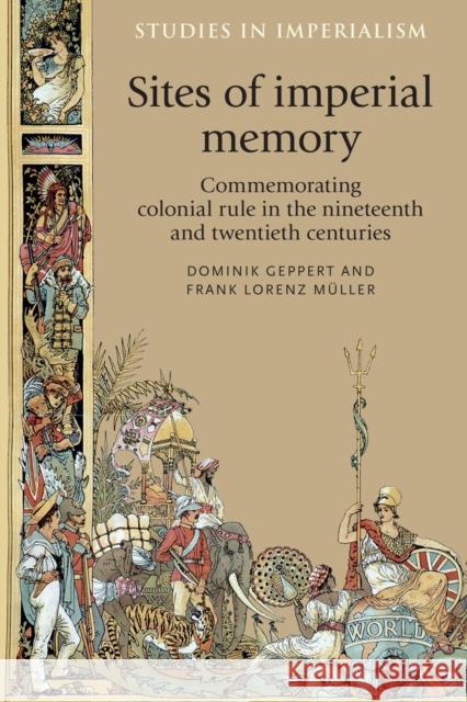 Sites of Imperial Memory: Commemorating Colonial Rule in the Nineteenth and Twentieth Centuries Geppert Dominik Muller Fran 9780719090813 Manchester University Press - książka