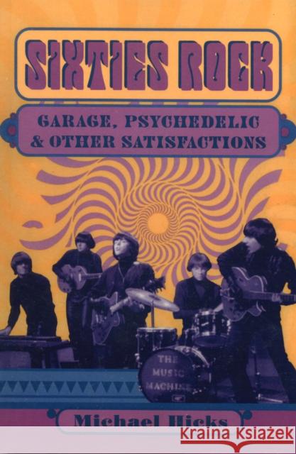 Sixties Rock: Garage, Psychedelic, and Other Satisfactions Hicks, Michael 9780252069154 University of Illinois Press - książka