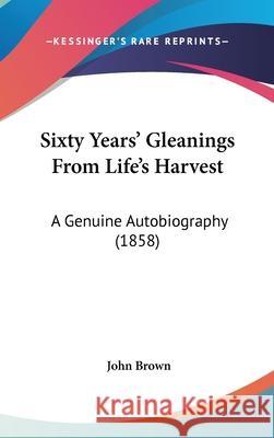 Sixty Years' Gleanings From Life's Harvest: A Genuine Autobiography (1858) John Brown 9781437417906  - książka