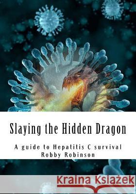 Slaying the Hidden Dragon: A baby boomers guide to Hepatitis C survival Robinson, Robby G. 9781512365887 Createspace - książka