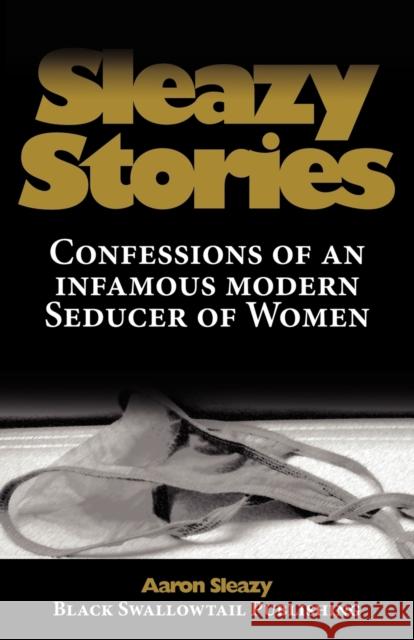 Sleazy Stories: Confessions of an infamous modern Seducer of Women Sleazy, Aaron 9783942017008 Black Swallowtail Publishing - książka