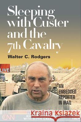 Sleeping with Custer and the 7th Cavalry : An Embedded Reporter in Iraq Walter C. Rodgers 9780809326723 Southern Illinois University Press - książka