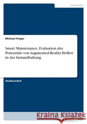 Smart Maintenance. Evaluation des Potenzials von Augmented-Reality-Brillen in der Instandhaltung Michael Poiger 9783346593719 Grin Verlag - książka