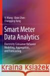 Smart Meter Data Analytics: Electricity Consumer Behavior Modeling, Aggregation, and Forecasting Yi Wang Qixin Chen Chongqing Kang 9789811526268 Springer