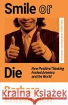 Smile Or Die: How Positive Thinking Fooled America and the World Barbara (Y) Ehrenreich 9781783787531 Granta Books