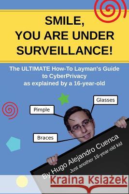 SMILE, you are under Surveillance!: The ULTIMATE HOW-TO LAYMAN'S GUIDE to CyberPrivacy, as explained by a 16-year-old. Cuenca, Hugo Alejandro 9781979471329 Createspace Independent Publishing Platform - książka