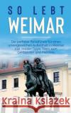 So lebt Weimar: Der perfekte Reiseführer für einen unvergesslichen Aufenthalt in Weimar inkl. Insider-Tipps, Tipps zum Geldsparen und Althaus, Sonja 9783750496224 Books on Demand