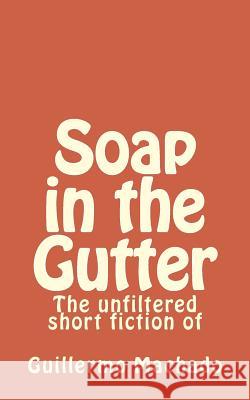 Soap in the Gutter: The unfiltered short fiction of Machado, Guillermo 9781530950973 Createspace Independent Publishing Platform - książka
