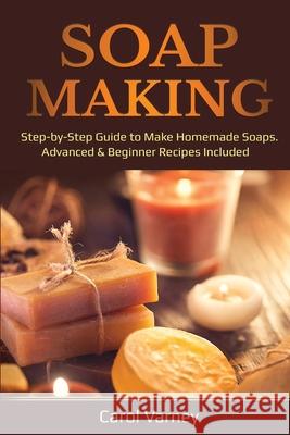 Soap Making: Step-by-Step Guide to Make Homemade Soaps. Advanced & Beginner Recipes Included Carol Varney 9781087887159 Indy Pub - książka