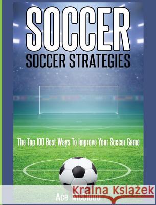 Soccer: Soccer Strategies: The Top 100 Best Ways To Improve Your Soccer Game Ace McCloud 9781640483217 Pro Mastery Publishing - książka