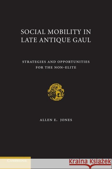 Social Mobility in Late Antique Gaul: Strategies and Opportunities for the Non-Elite Jones, Allen E. 9781107629929 Cambridge University Press - książka