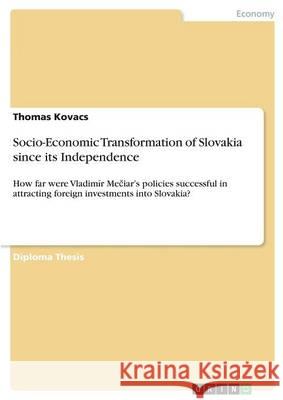 Socio-Economic Transformation of Slovakia since its Independence: How far were Vladimír Mečiar's policies successful in attracting foreign invest Kovacs, Thomas 9783668349247 Grin Publishing - książka