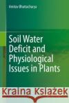 Soil Water Deficit and Physiological Issues in Plants Amitav Bhattacharya 9789813362758 Springer