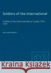 Soldiers of the International: A History of the Communist Party of Canada, 1919-1929 William Rodney 9781487582029 University of Toronto Press