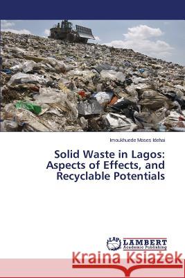 Solid Waste in Lagos: Aspects of Effects, and Recyclable Potentials Idehai Imoukhuede Moses 9783659442919 LAP Lambert Academic Publishing - książka