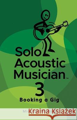Solo Acoustic Musician 3: Booking a Gig Michael Nichols   9781959096788 Michael Nichols - książka